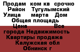 Продам 2ком.кв. срочно › Район ­ Тугулымский › Улица ­ 8 марта › Дом ­ 30 › Общая площадь ­ 48 › Цена ­ 780 000 - Все города Недвижимость » Квартиры продажа   . Калужская обл.,Обнинск г.